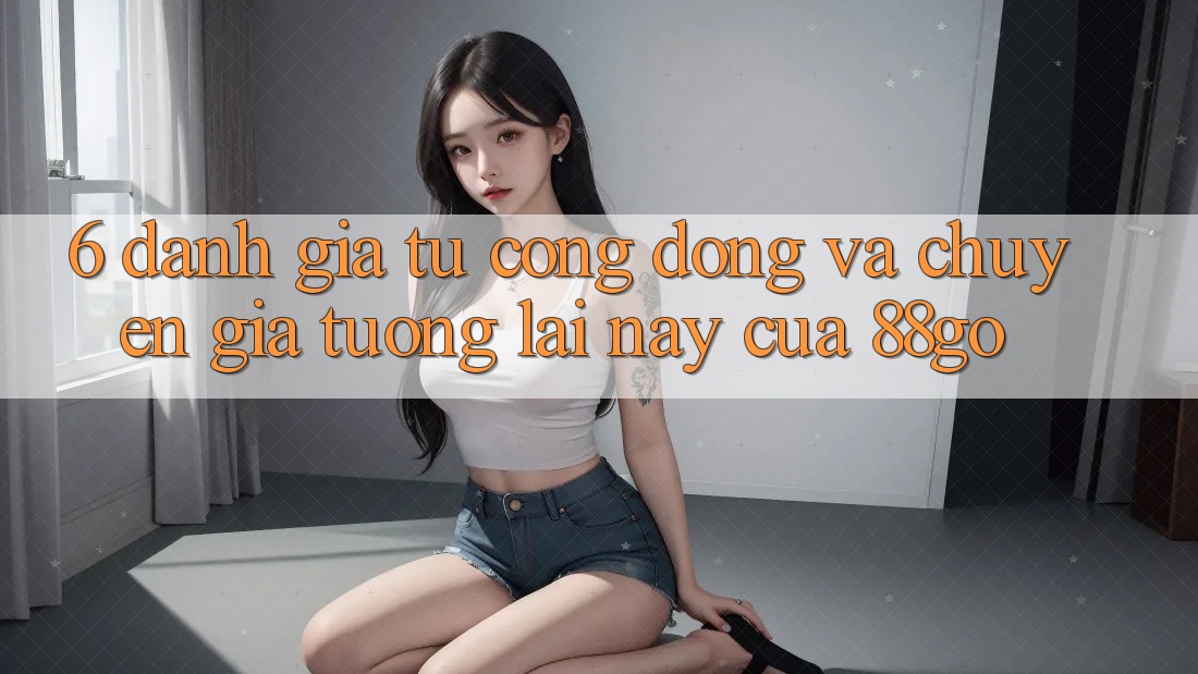 6. Đánh Giá Từ Cộng Đồng Và Chuyên Gia Tương lai này Của 88go