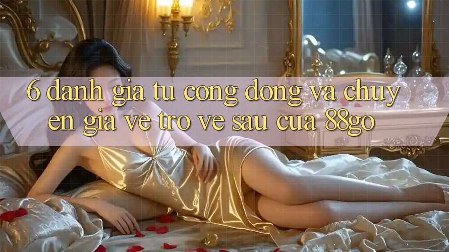 6. Đánh Giá Từ Cộng Đồng Và Chuyên Gia Về Trở về sau Của 88go