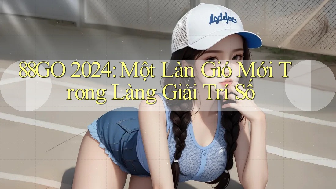 88GO 2024: Một Làn Gió Mới Trong Làng Giải Trí Số