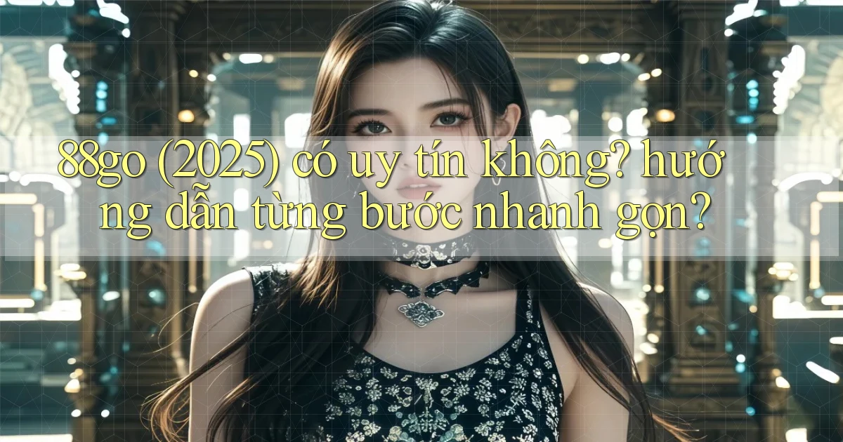 88go (2025) có uy tín không hướng dẫn từng bước nhanh gọn