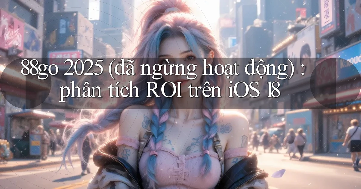 88go 2025 (đã ngừng hoạt động) phân tích ROI trên iOS 18