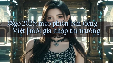 88go 2025 mẹo phiên bản tiếng Việt mới gia nhập thị trường