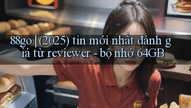 88go (2025) tin mới nhất đánh giá từ reviewer   bộ nhớ 64GB