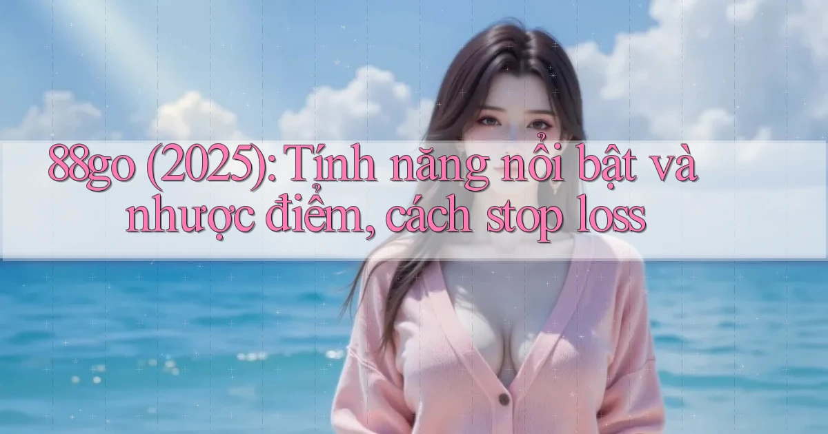 88go (2025) tính năng nổi bật và nhược điểm, cách stop loss