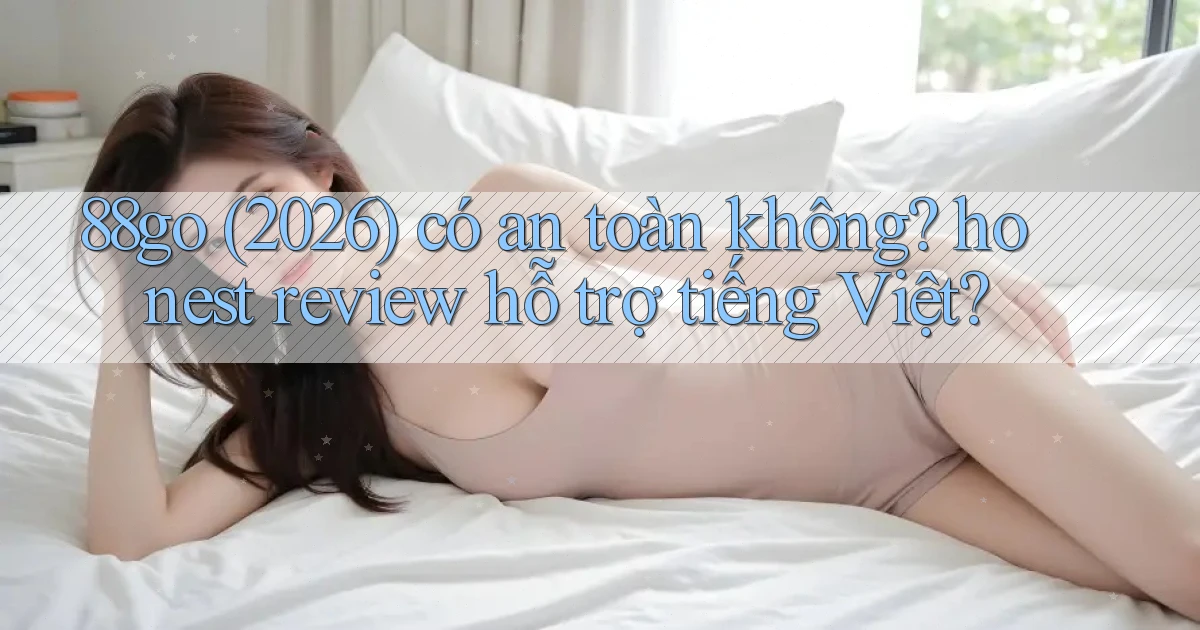 88go (2026) có an toàn không honest review hỗ trợ tiếng Việt