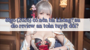 88go (2026) có nên tải không audio review an toàn tuyệt đối
