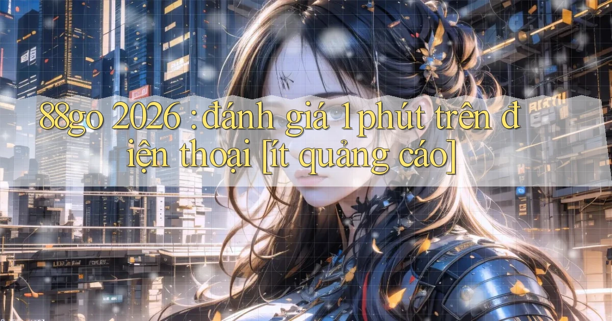 88go 2026 đánh giá 1 phút trên điện thoại [ít quảng cáo]