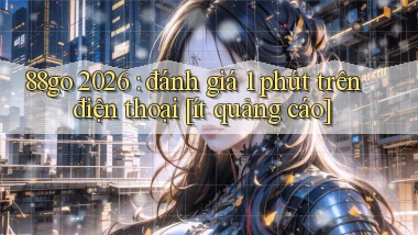 88go 2026 đánh giá 1 phút trên điện thoại [ít quảng cáo]