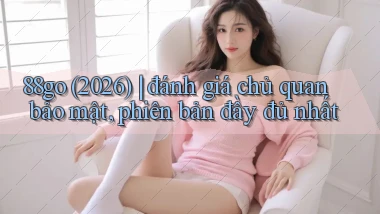 88go (2026) đánh giá chủ quan bảo mật, phiên bản đầy đủ nhất