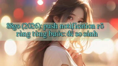 88go (2026) push notification rõ ràng từng bước để so sánh