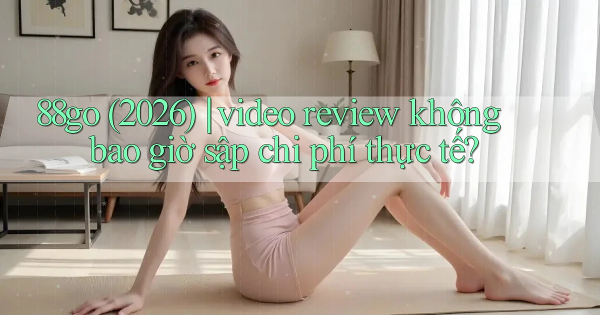 88go (2026) video review không bao giờ sập chi phí thực tế