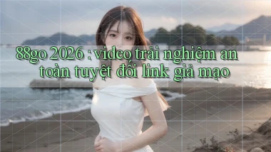 88go 2026 video trải nghiệm an toàn tuyệt đối link giả mạo
