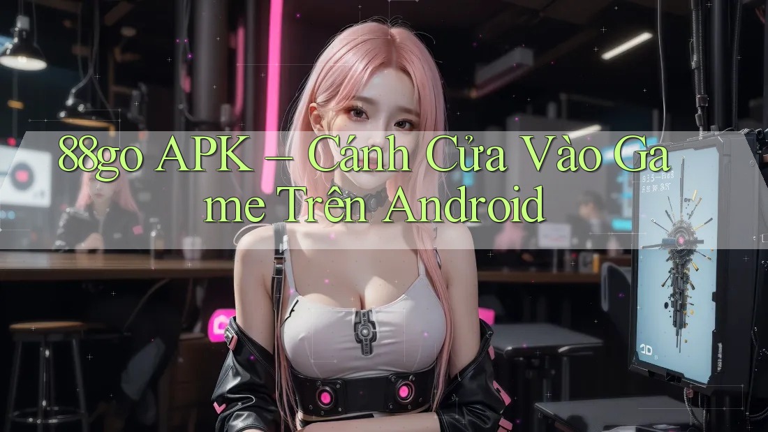 88go APK – Cánh Cửa Vào Game Trên Android