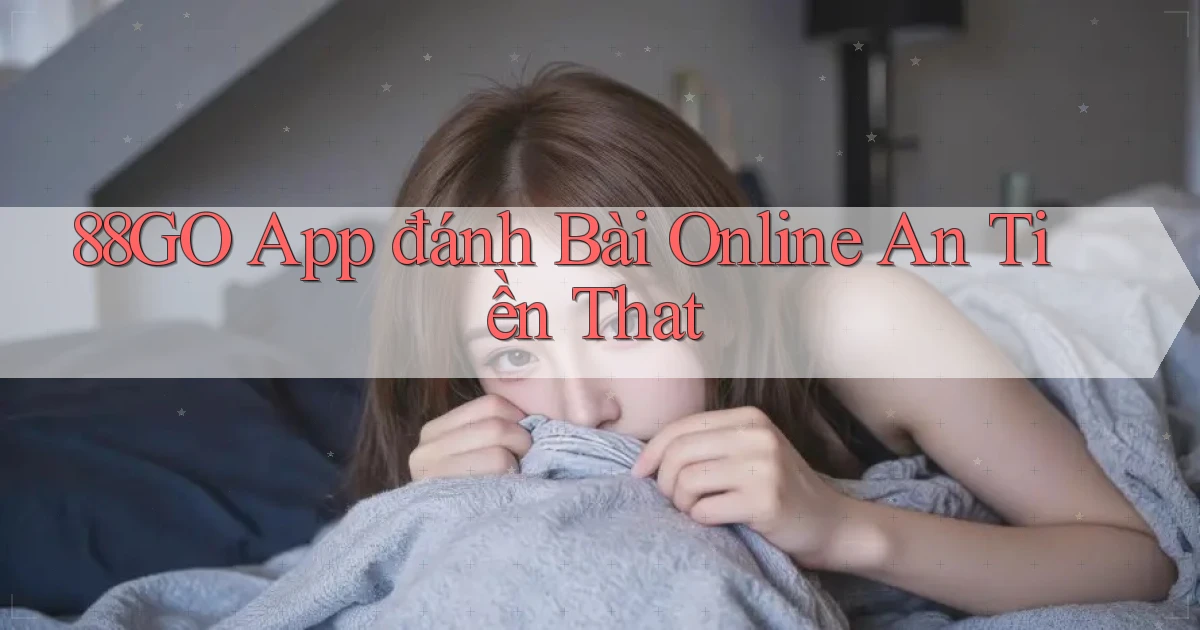 88go app đánh bài online an tiền that