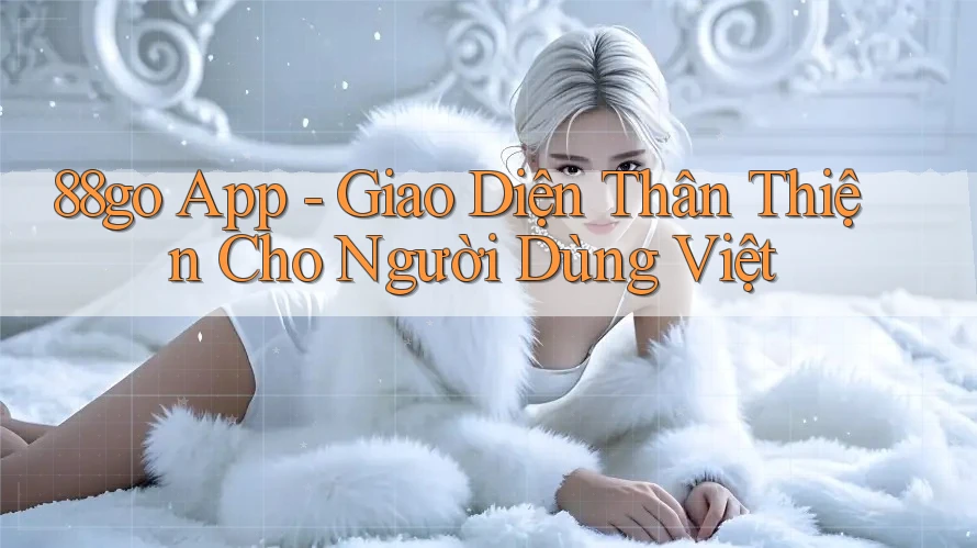 88go App - Giao Diện Thân Thiện Cho Người Dùng Việt