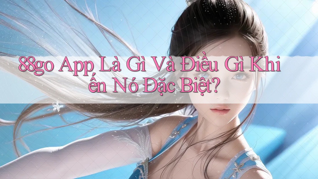 88go App Là Gì Và Điều Gì Khiến Nó Đặc Biệt?