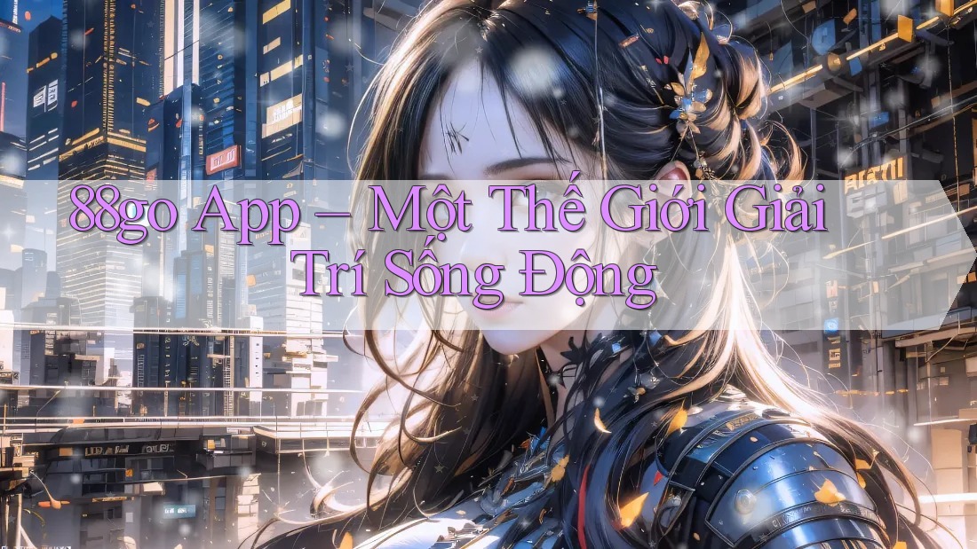 88go App – Một Thế Giới Giải Trí Sống Động