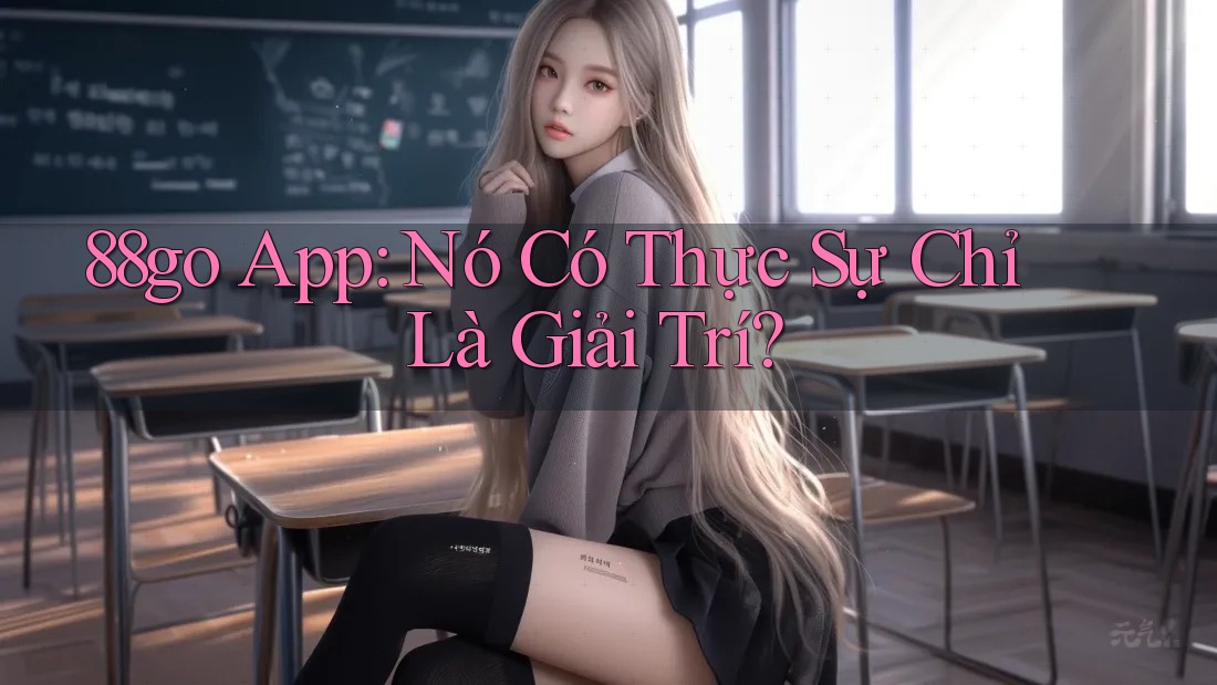 88go App: Nó Có Thực Sự Chỉ Là Giải Trí? 88go App: Nó Có Thực Sự Chỉ Là Giải Trí?