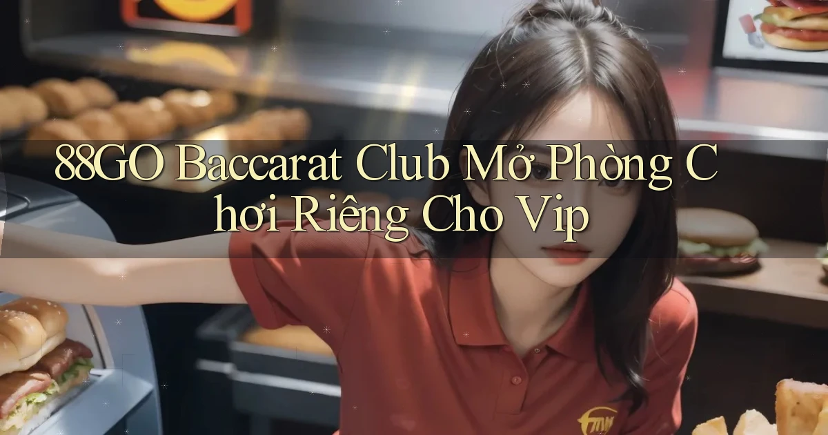 88go  baccarat club mở phòng chơi riêng cho vip