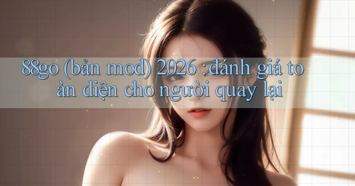 88go (bản mod) 2026 đánh giá toàn diện cho người quay lại