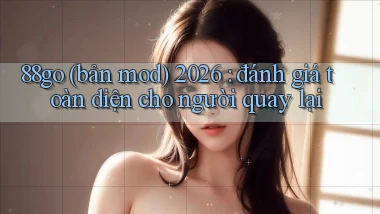 88go (bản mod) 2026 đánh giá toàn diện cho người quay lại