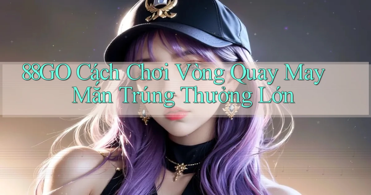 88go  cách chơi vòng quay may mắn trúng thưởng lớn