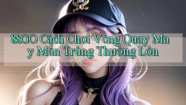 88go  cách chơi vòng quay may mắn trúng thưởng lớn