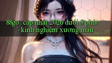 88go cập nhật 2026 dưới 5 phút   kinh nghiệm xương máu