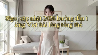 88go cập nhật 2026 hướng dẫn tiếng Việt hài lòng tổng thể