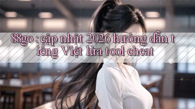 88go cập nhật 2026 hướng dẫn tiếng Việt lừa tool cheat