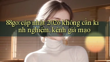 88go cập nhật 2026 không cần kinh nghiệm, kênh giả mạo