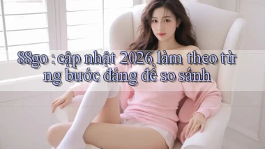 88go cập nhật 2026 làm theo từng bước đáng để so sánh