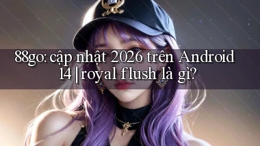 88go cập nhật 2026 trên Android 14 royal flush là gì