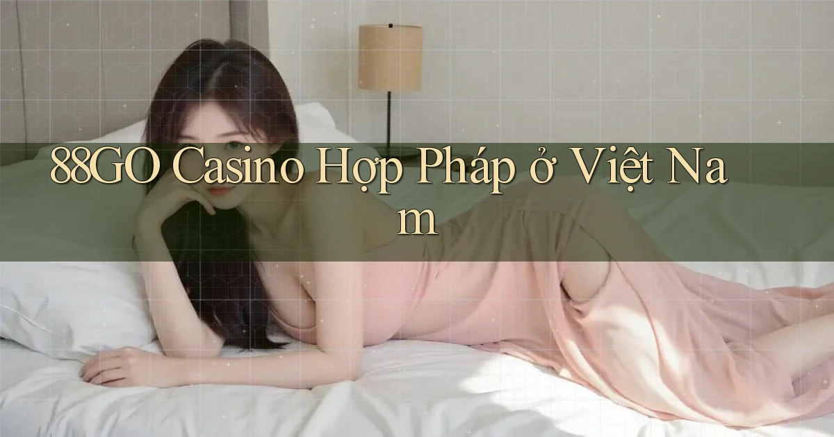 88go casino hợp pháp ở việt nam