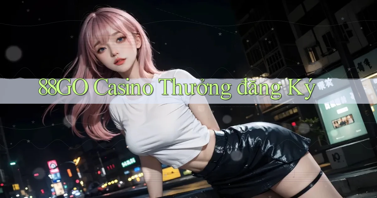 88go casino thưởng đăng ký