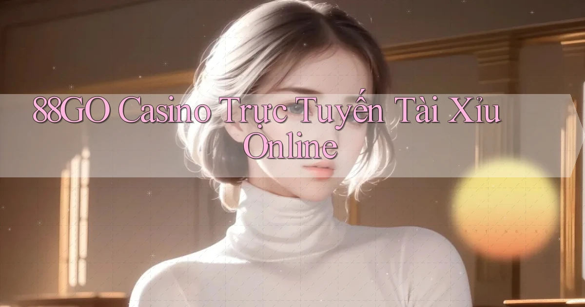 88go casino trực tuyến tài xỉu online
