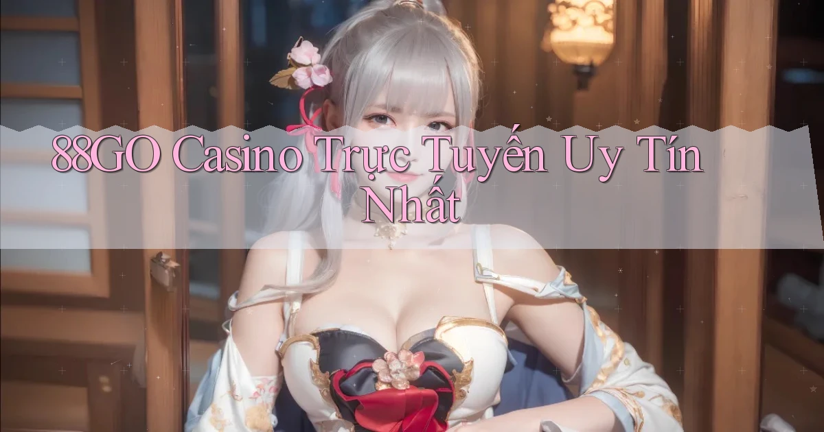 88go casino trực tuyến uy tín nhất