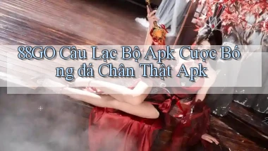 88go  câu lạc bộ apk cược bóng đá chân thật apk