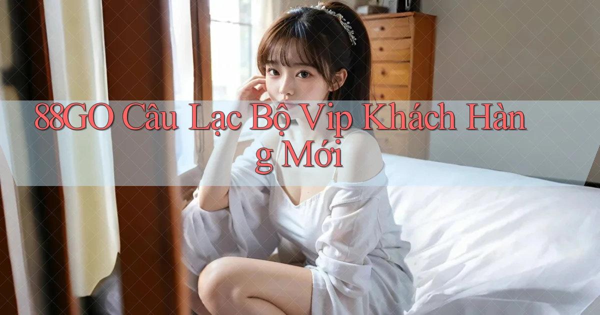 88go  câu lạc bộ vip khách hàng mới