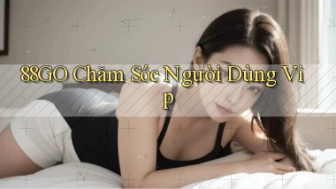 88go  chăm sóc người dùng vip