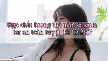 88go chất lượng thế nào calculator an toàn tuyệt đối (2026)