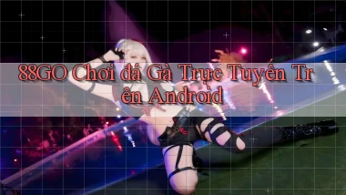 88go  chơi đá gà trực tuyến trên android