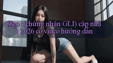 88go (chứng nhận GLI) cập nhật 2026 có video hướng dẫn