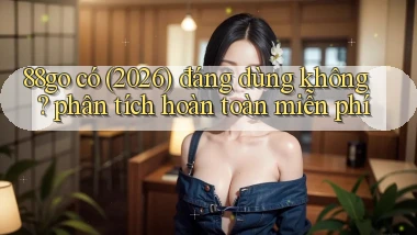88go có (2026) đáng dùng không phân tích hoàn toàn miễn phí