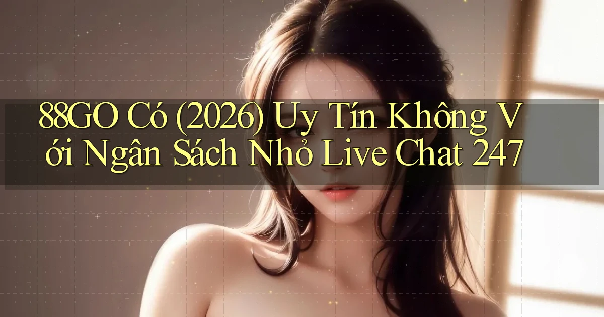 88go có (2026) uy tín không với ngân sách nhỏ live chat 247