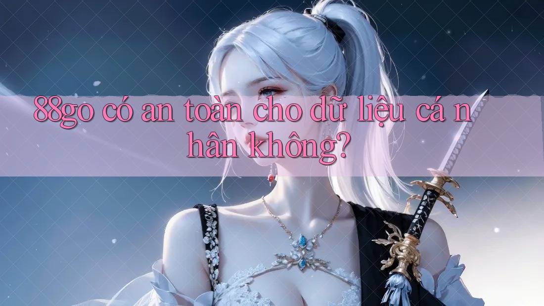 88go có an toàn cho dữ liệu cá nhân không?