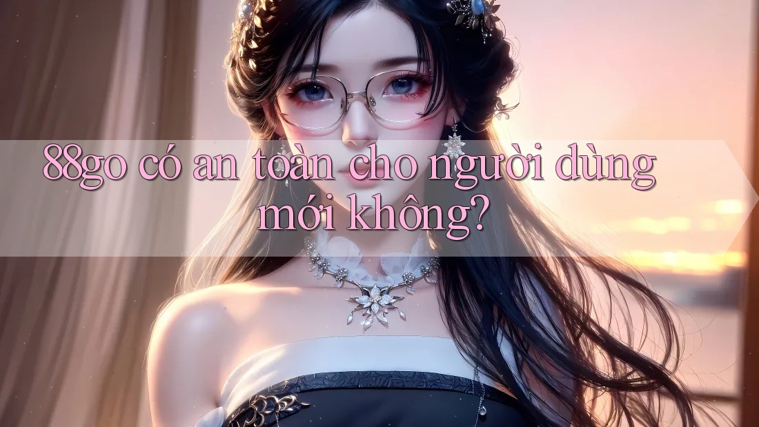 88go có an toàn cho người dùng mới không?