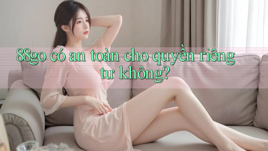 88go có an toàn cho quyền riêng tư không?