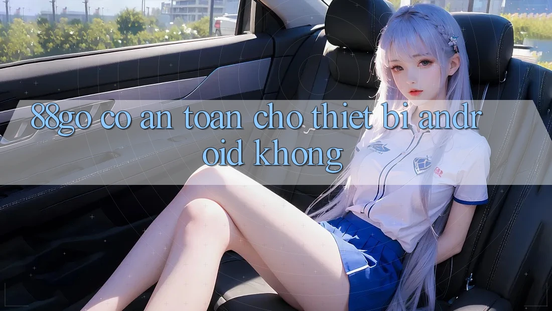88go có an toàn cho thiết bị Android không?