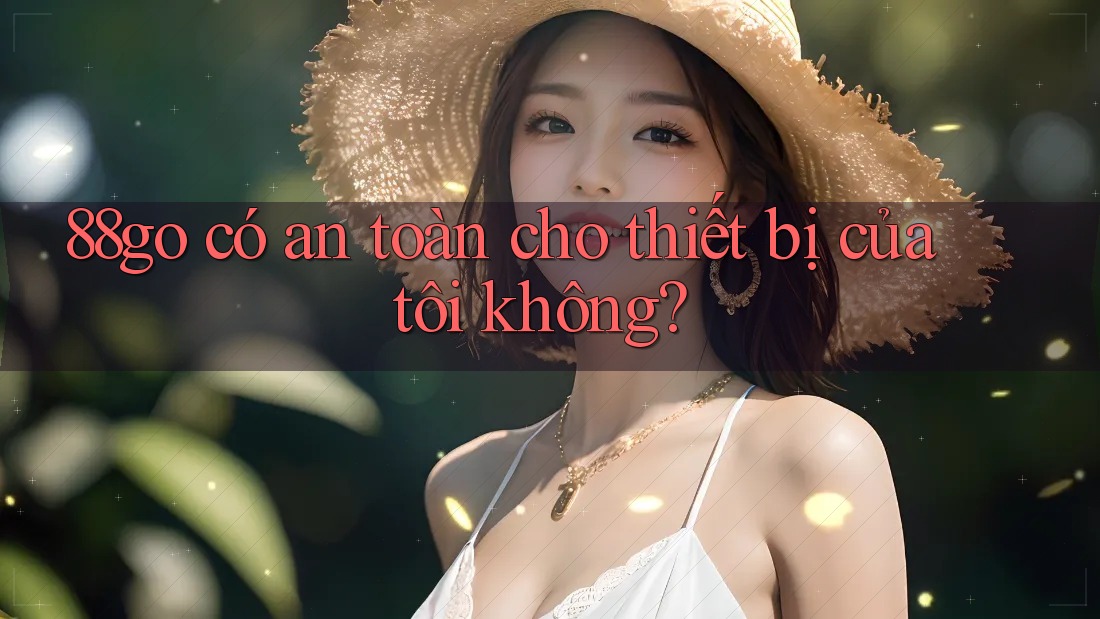 88go có an toàn cho thiết bị của tôi không?